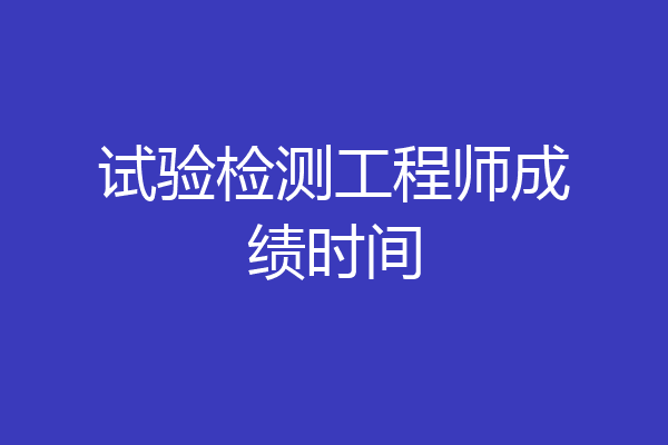 试验检测工程师成绩时间