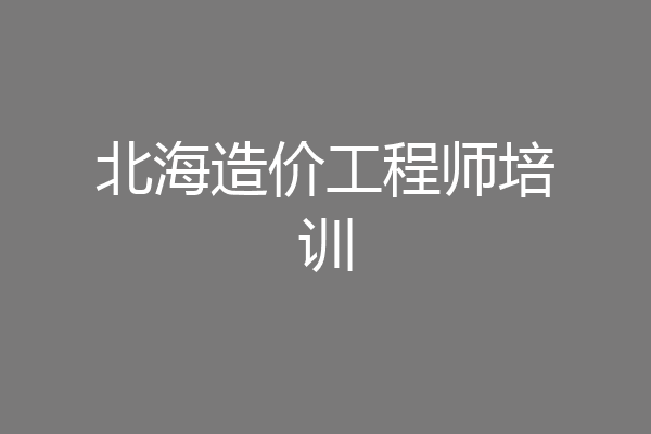 北海造价工程师培训