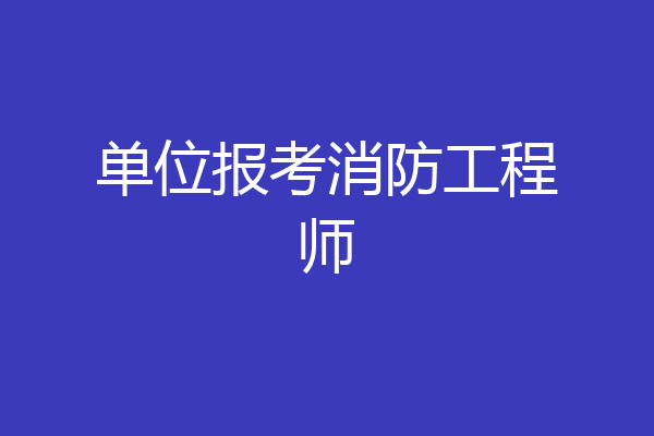 单位报考消防工程师