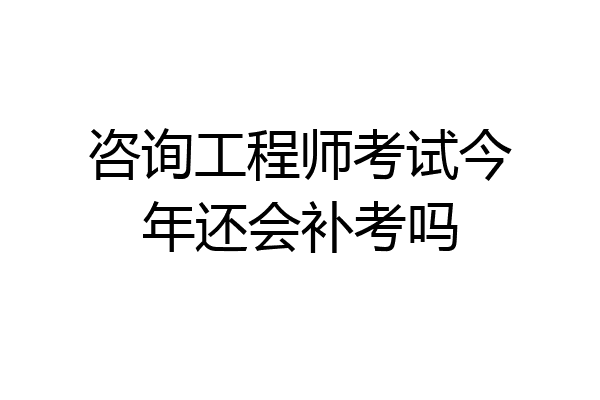 咨询工程师考试今年还会补考吗