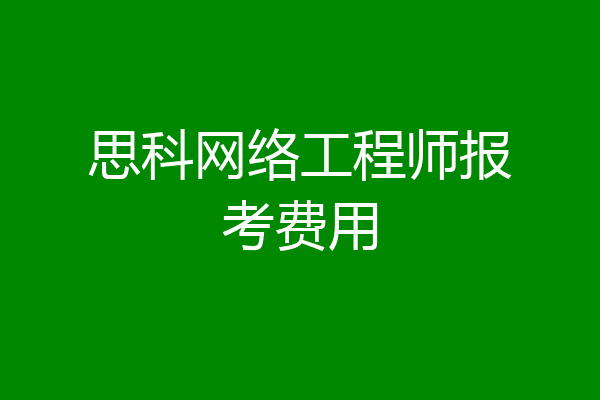 思科网络工程师报考费用