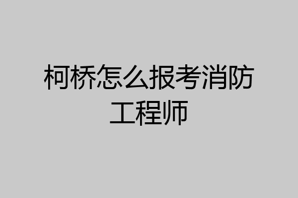 柯桥怎么报考消防工程师