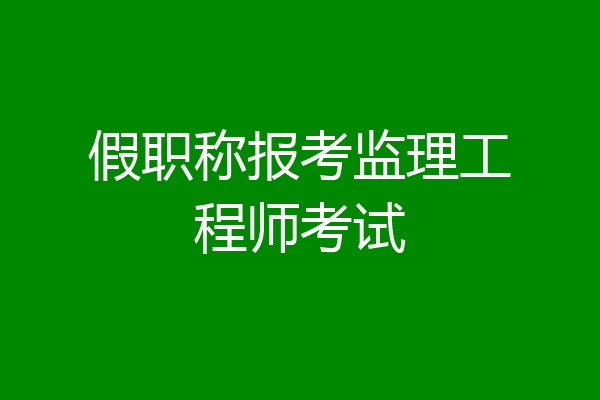 假职称报考监理工程师考试
