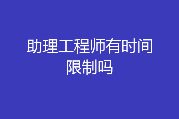 助理工程师有时间限制吗