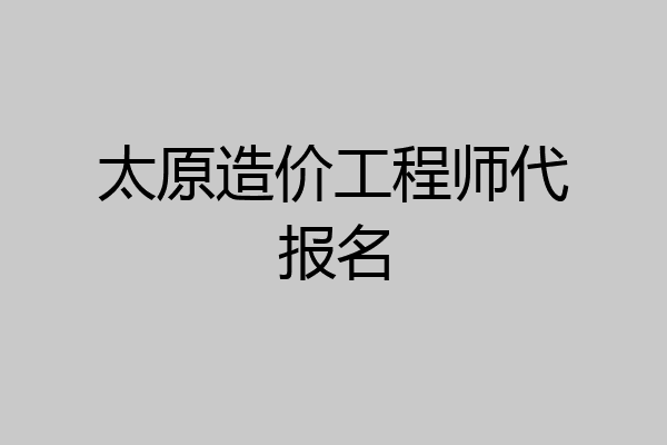 太原造价工程师代报名