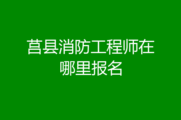 莒县消防工程师在哪里报名
