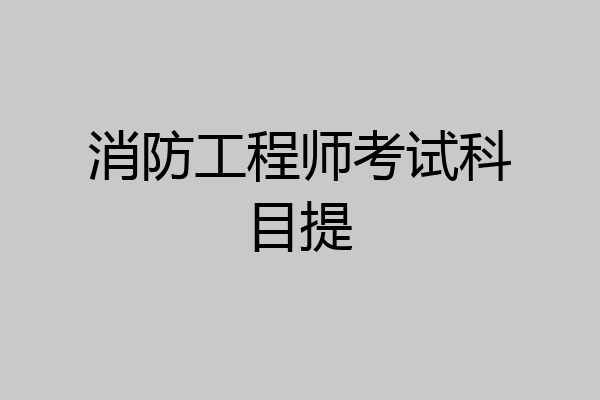 消防工程师考试科目提