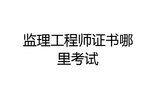 监理工程师证书哪里考试