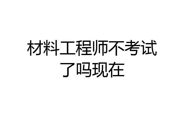 材料工程师不考试了吗现在