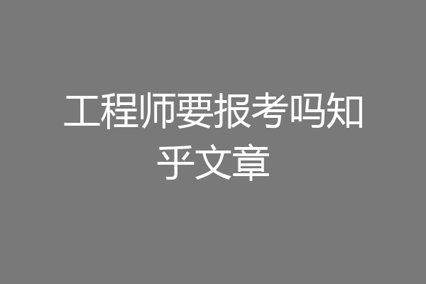 工程师要报考吗知乎文章