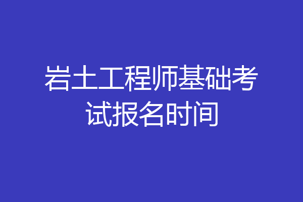 岩土工程师基础考试报名时间