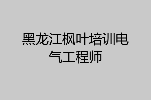 黑龙江枫叶培训电气工程师