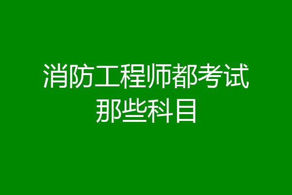 消防工程师都考试那些科目