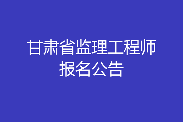 甘肃省监理工程师报名公告