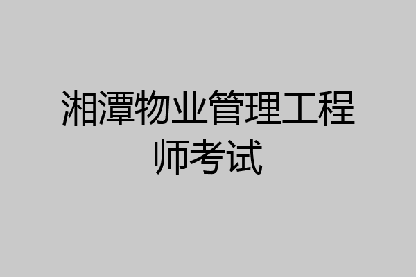 湘潭物业管理工程师考试