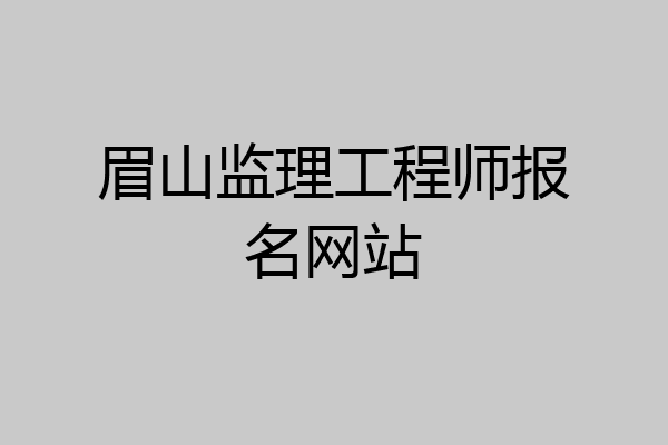 眉山监理工程师报名网站