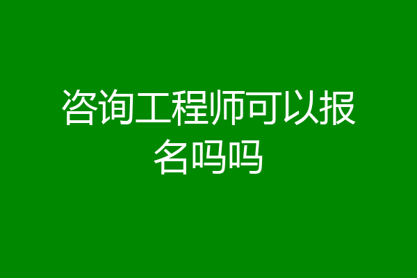 咨询工程师可以报名吗吗