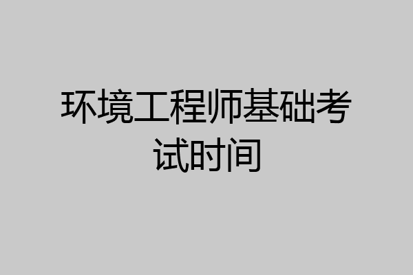 环境工程师基础考试时间