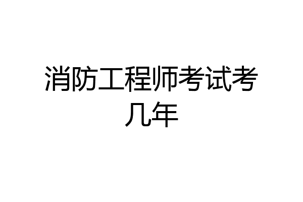 消防工程师考试考几年