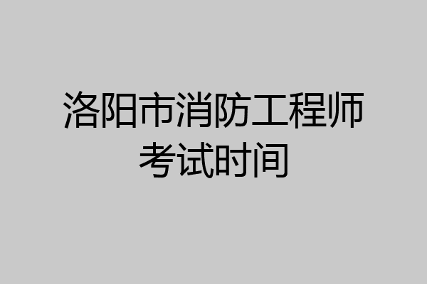 洛阳市消防工程师考试时间