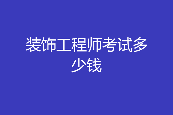 装饰工程师考试多少钱