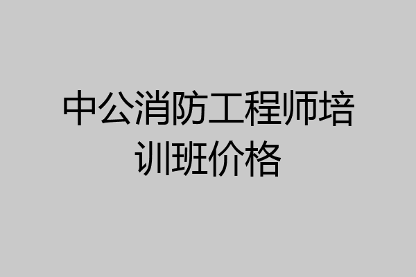中公消防工程师培训班价格