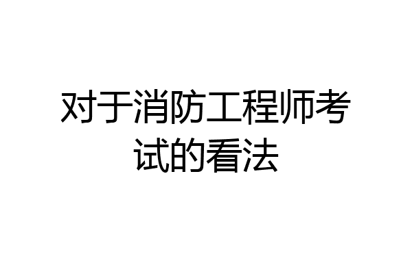 对于消防工程师考试的看法