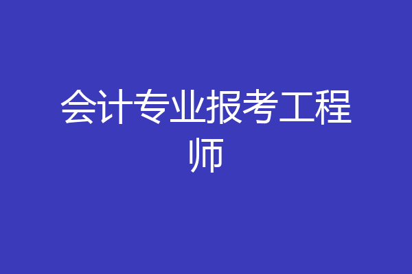 会计专业报考工程师