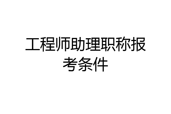 工程师助理职称报考条件