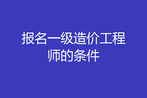 报名一级造价工程师的条件