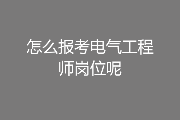 怎么报考电气工程师岗位呢