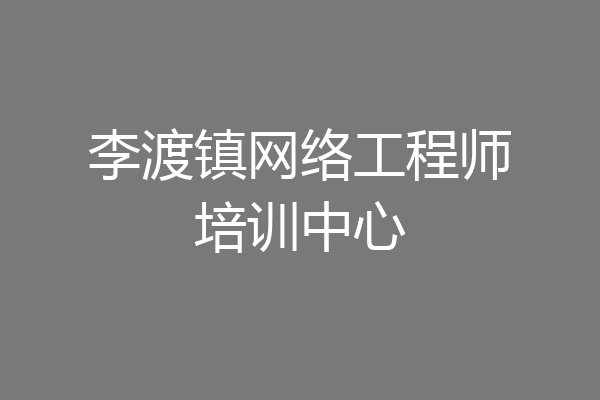 李渡镇网络工程师培训中心
