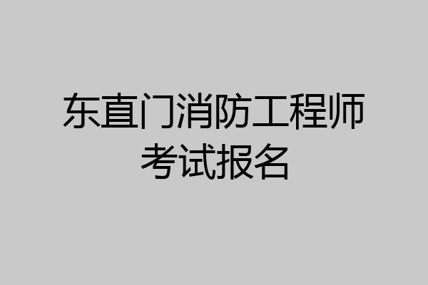 东直门消防工程师考试报名