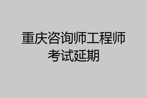 重庆咨询师工程师考试延期