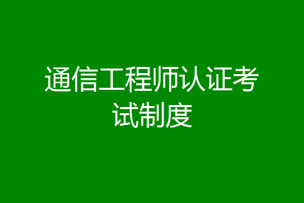 通信工程师认证考试制度