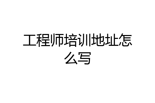 工程师培训地址怎么写