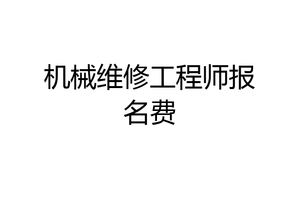 机械维修工程师报名费