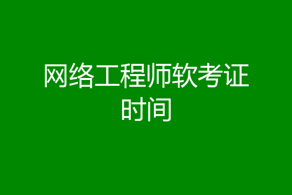 网络工程师软考证时间
