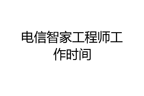 电信智家工程师工作时间