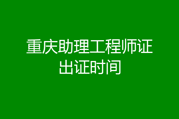重庆助理工程师证出证时间