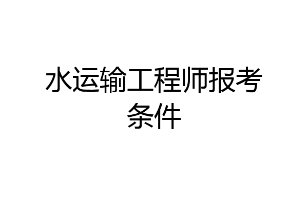 水运输工程师报考条件
