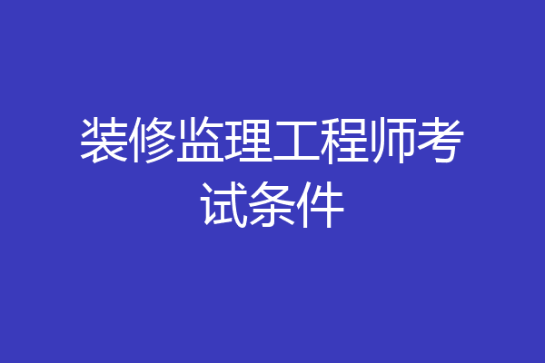 装修监理工程师考试条件