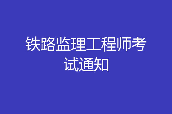 铁路监理工程师考试通知
