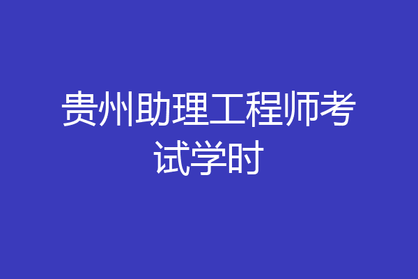 贵州助理工程师考试学时