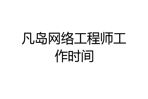 凡岛网络工程师工作时间