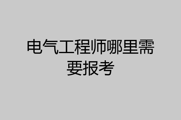 电气工程师哪里需要报考
