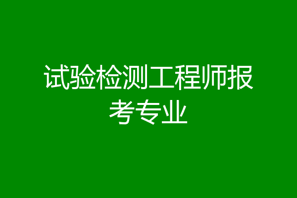 试验检测工程师报考专业