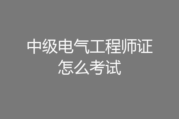 中级电气工程师证怎么考试