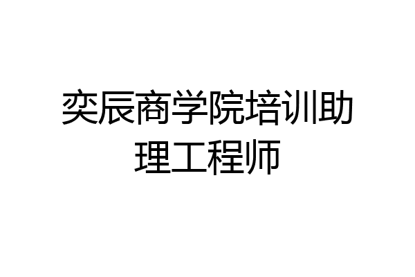 奕辰商学院培训助理工程师