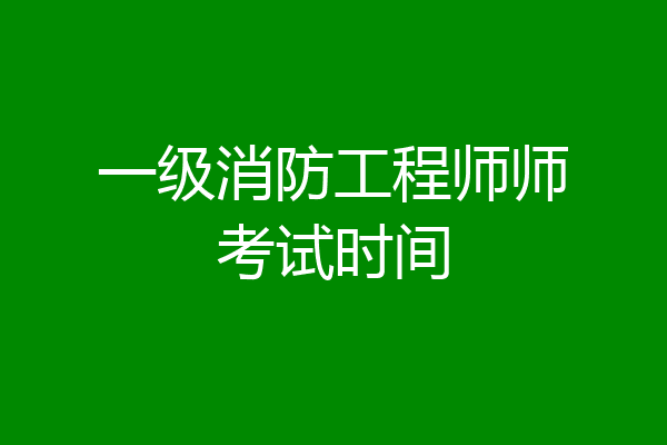 一级消防工程师师考试时间